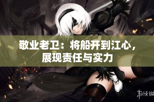 敬业老卫：将船开到江心，展现责任与实力