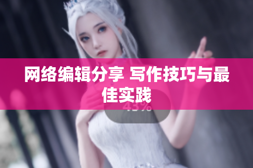 网络编辑分享 写作技巧与最佳实践