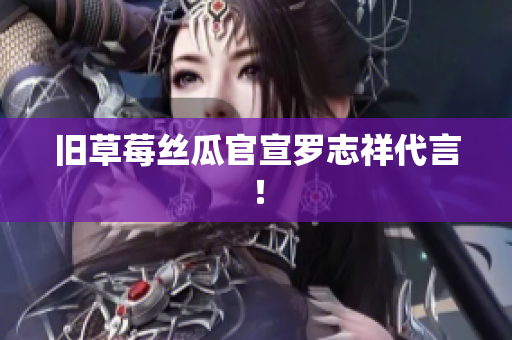旧草莓丝瓜官宣罗志祥代言！
