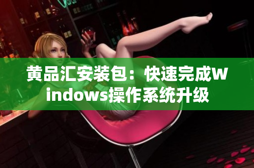 黄品汇安装包：快速完成Windows操作系统升级