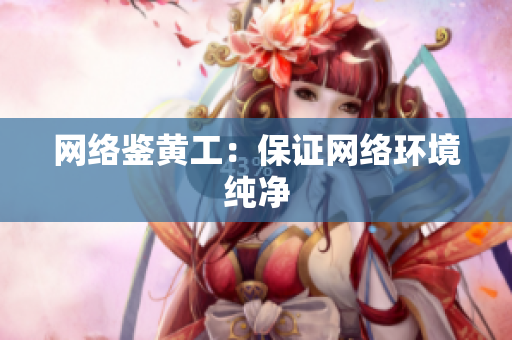 网络鉴黄工：保证网络环境纯净