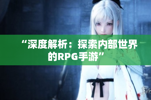 “深度解析：探索内部世界的RPG手游”