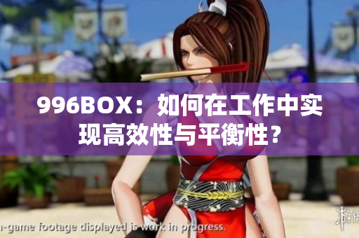 996BOX：如何在工作中实现高效性与平衡性？
