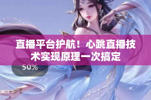 直播平台护航！心跳直播技术实现原理一次搞定