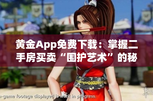 黄金App免费下载：掌握二手房买卖“围护艺术”的秘诀！
