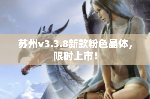 苏州v3.3.8新款粉色晶体，限时上市！