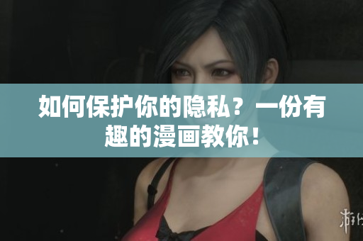 如何保护你的隐私？一份有趣的漫画教你！