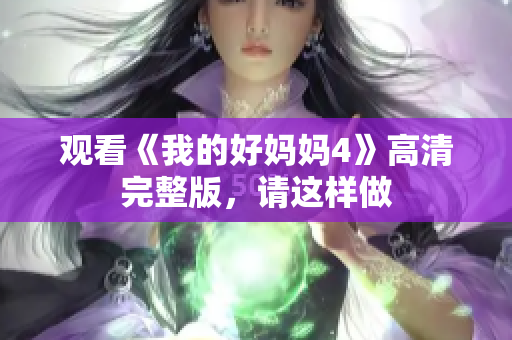观看《我的好妈妈4》高清完整版，请这样做