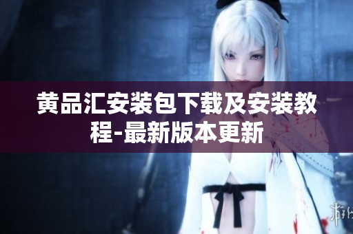 黄品汇安装包下载及安装教程-最新版本更新