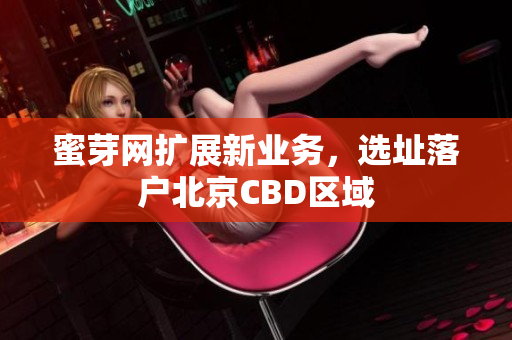 蜜芽网扩展新业务，选址落户北京CBD区域