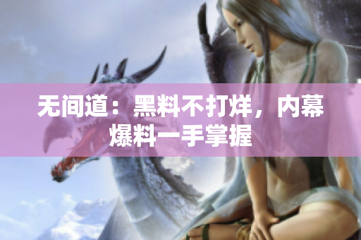 无间道：黑料不打烊，内幕爆料一手掌握