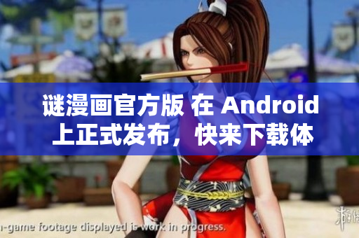 谜漫画官方版 在 Android 上正式发布，快来下载体验！