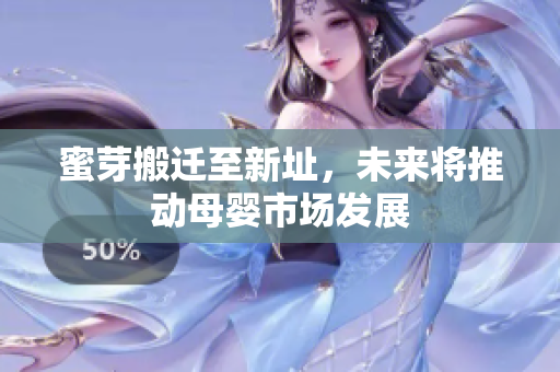 蜜芽搬迁至新址，未来将推动母婴市场发展