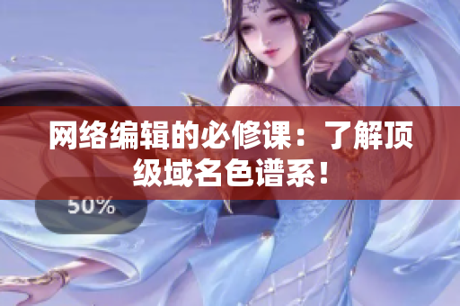 网络编辑的必修课：了解顶级域名色谱系！