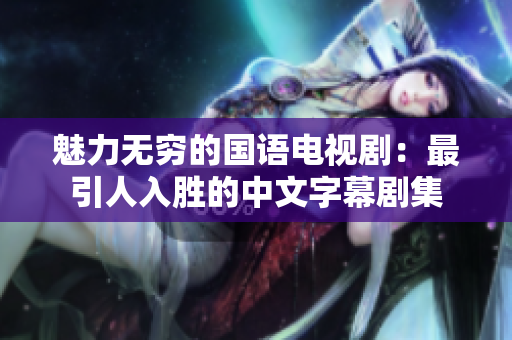 魅力无穷的国语电视剧：最引人入胜的中文字幕剧集