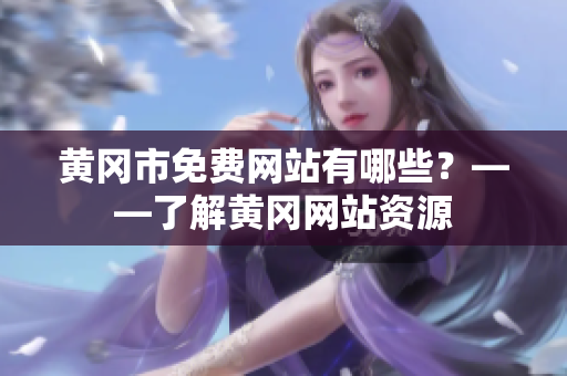 黄冈市免费网站有哪些？——了解黄冈网站资源