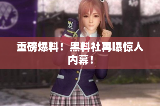 重磅爆料！黑料社再曝惊人内幕！
