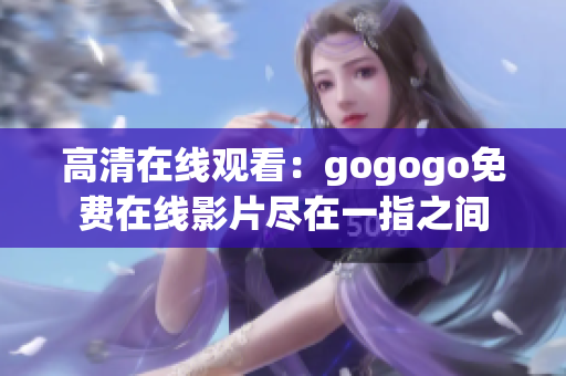 高清在线观看：gogogo免费在线影片尽在一指之间