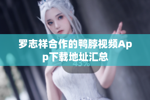 罗志祥合作的鸭脖视频App下载地址汇总