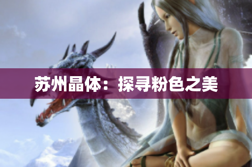 苏州晶体：探寻粉色之美