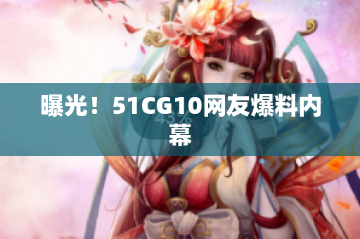 曝光！51CG10网友爆料内幕