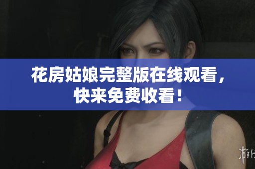 花房姑娘完整版在线观看，快来免费收看！