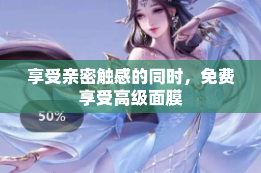 享受亲密触感的同时，免费享受高级面膜