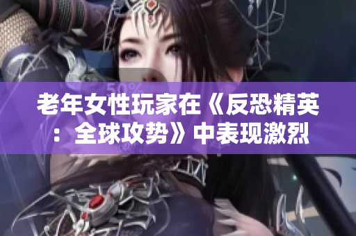 老年女性玩家在《反恐精英：全球攻势》中表现激烈