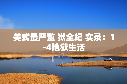 美式最严监 狱全纪 实录：1-4地狱生活
