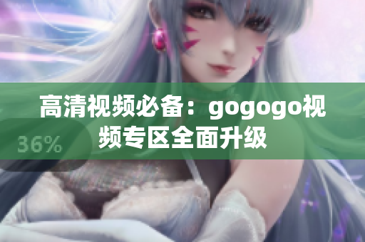 高清视频必备：gogogo视频专区全面升级
