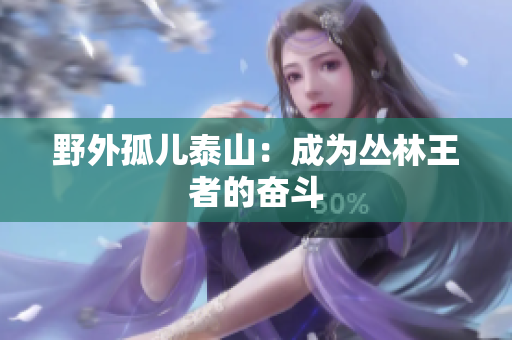 野外孤儿泰山：成为丛林王者的奋斗