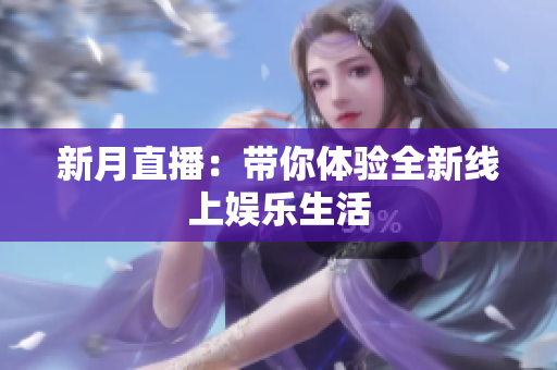 新月直播：带你体验全新线上娱乐生活