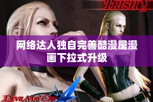 网络达人独自完善酷漫屋漫画下拉式升级