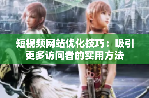 短视频网站优化技巧：吸引更多访问者的实用方法
