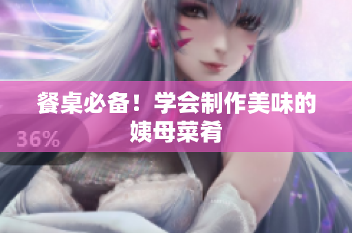 餐桌必备！学会制作美味的姨母菜肴