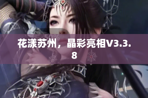 花漾苏州，晶彩亮相V3.3.8