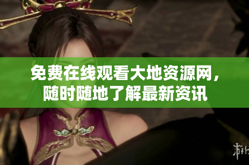 免费在线观看大地资源网，随时随地了解最新资讯