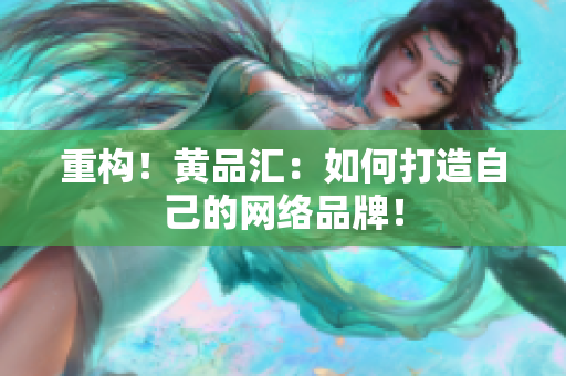 重构！黄品汇：如何打造自己的网络品牌！