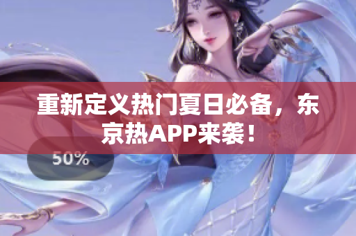 重新定义热门夏日必备，东京热APP来袭！