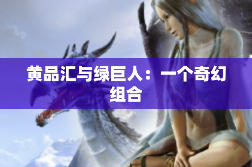 黄品汇与绿巨人：一个奇幻组合