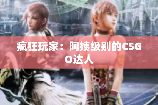 疯狂玩家：阿姨级别的CSGO达人