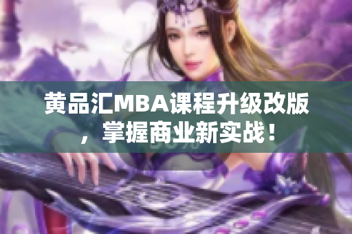 黄品汇MBA课程升级改版，掌握商业新实战！