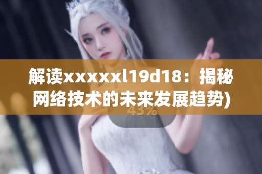 解读xxxxxl19d18：揭秘网络技术的未来发展趋势)