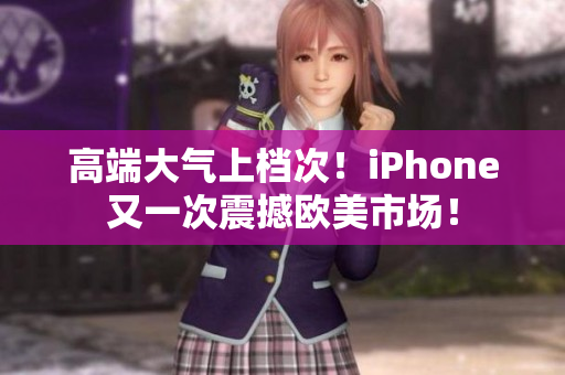 高端大气上档次！iPhone又一次震撼欧美市场！