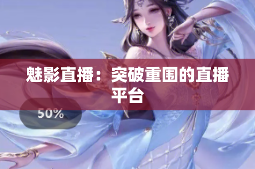魅影直播：突破重围的直播平台