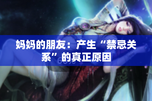 妈妈的朋友：产生“禁忌关系”的真正原因