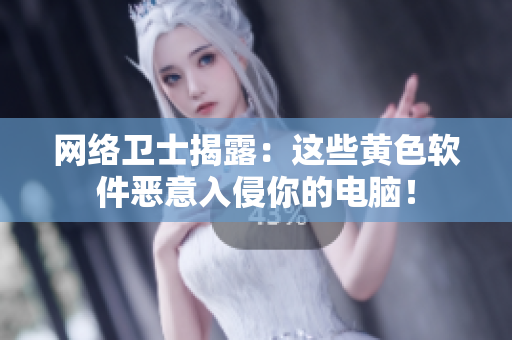 网络卫士揭露：这些黄色软件恶意入侵你的电脑！