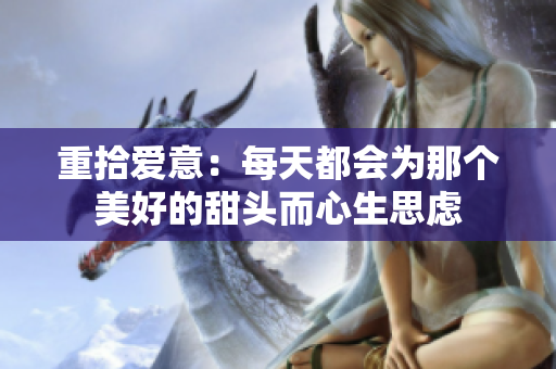 重拾爱意：每天都会为那个美好的甜头而心生思虑