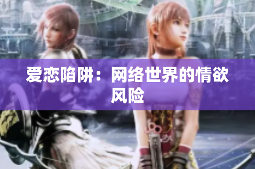 爱恋陷阱：网络世界的情欲风险