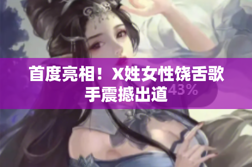 首度亮相！X姓女性饶舌歌手震撼出道